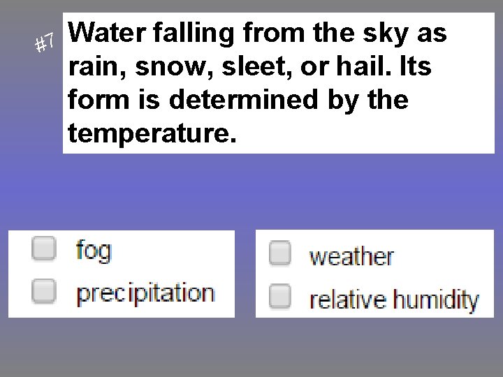 #7 Water falling from the sky as rain, snow, sleet, or hail. Its form