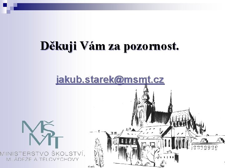 Děkuji Vám za pozornost. jakub. starek@msmt. cz 