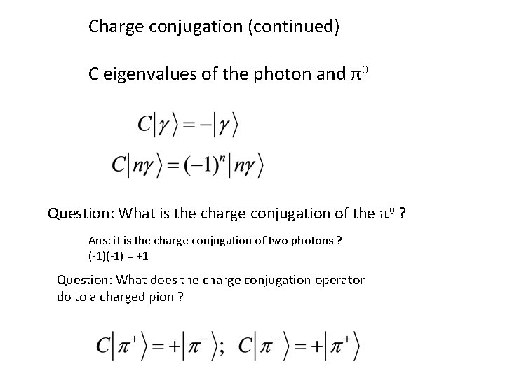 Charge conjugation (continued) C eigenvalues of the photon and π0 Question: What is the