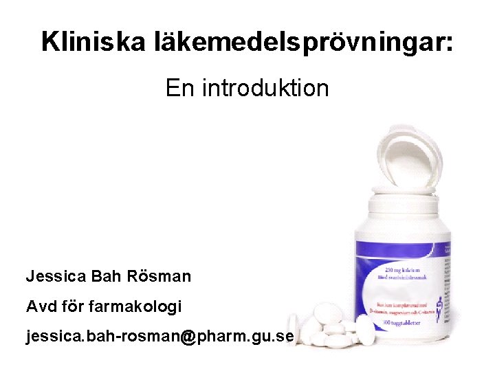 Kliniska läkemedelsprövningar: En introduktion Jessica Bah Rösman Avd för farmakologi jessica. bah-rosman@pharm. gu. se