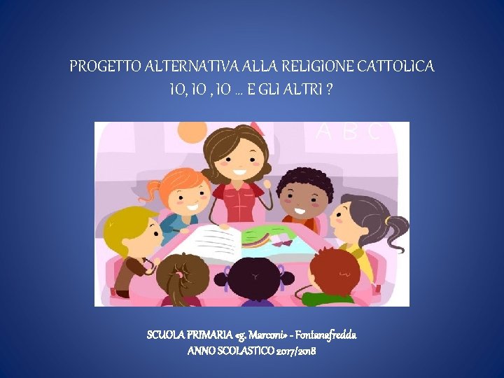 PROGETTO ALTERNATIVA ALLA RELIGIONE CATTOLICA IO, IO … E GLI ALTRI ? SCUOLA PRIMARIA