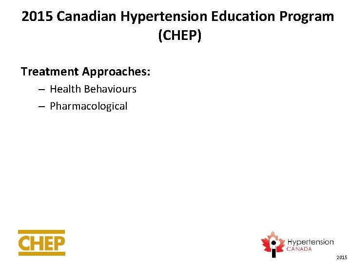 2015 Canadian Hypertension Education Program (CHEP) Treatment Approaches: – Health Behaviours – Pharmacological 2015