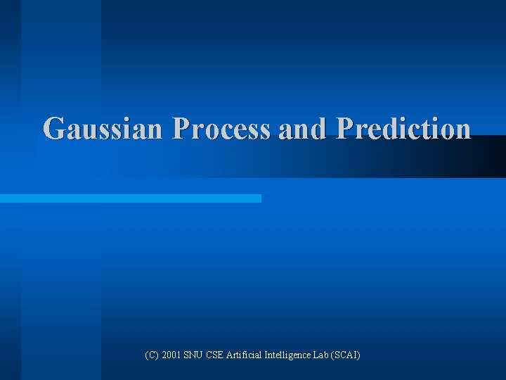 Gaussian Process and Prediction (C) 2001 SNU CSE Artificial Intelligence Lab (SCAI) Gaussian Process and Prediction (C) 2001 SNU CSE Artificial Intelligence Lab (SCAI)