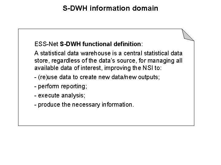 S-DWH information domain ESS-Net S-DWH functional definition: A statistical data warehouse is a central