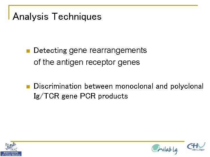 Analysis Techniques n Detecting gene rearrangements of the antigen receptor genes n Discrimination between