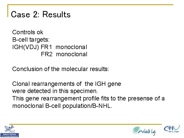 Case 2: Results Controls ok B-cell targets: IGH(VDJ) FR 1 monoclonal FR 2 monoclonal