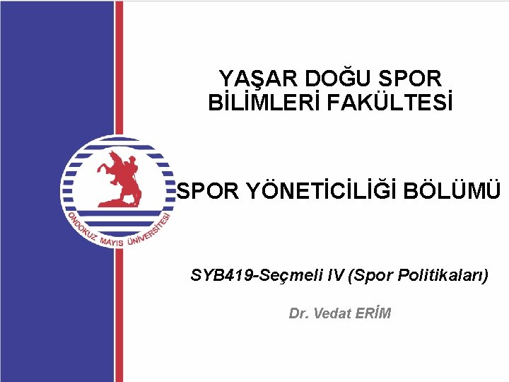 YAŞAR DOĞU SPOR BİLİMLERİ FAKÜLTESİ SPOR YÖNETİCİLİĞİ BÖLÜMÜ SYB 419 -Seçmeli IV (Spor Politikaları)