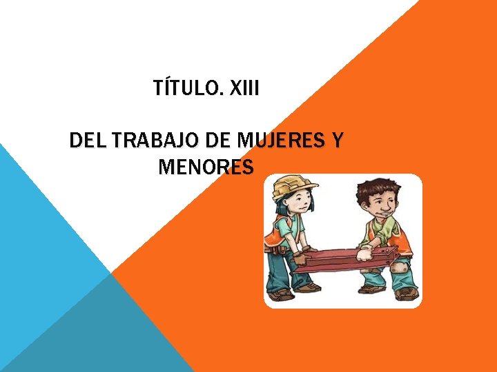 TÍTULO. XIII DEL TRABAJO DE MUJERES Y MENORES 