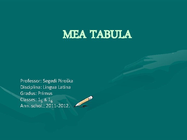 MEA TABULA Professor: Segedi Piroška Disciplina: Lingua Latina Gradus: Primus Classes: 15 & 16