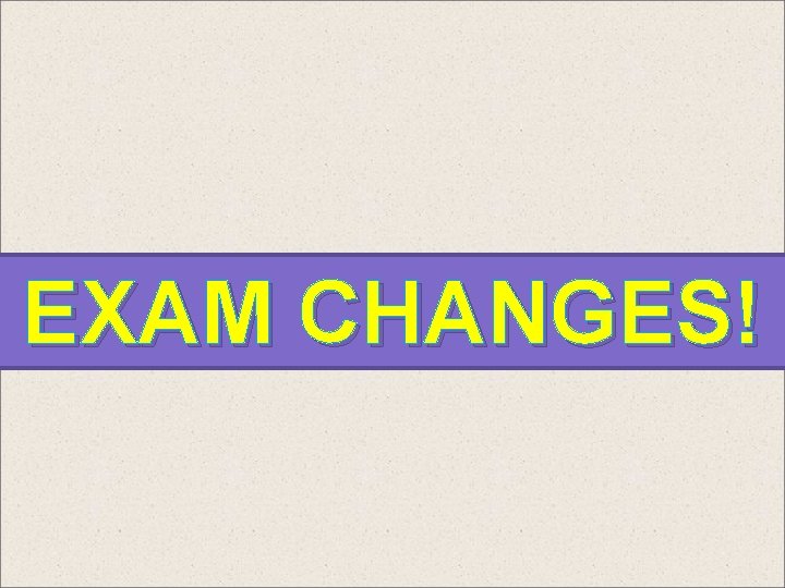 EXAM CHANGES! 