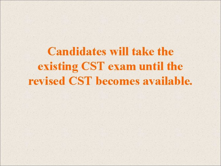 Candidates will take the existing CST exam until the revised CST becomes available. 