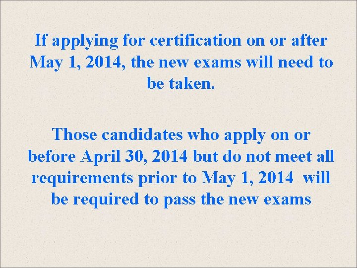 If applying for certification on or after May 1, 2014, the new exams will