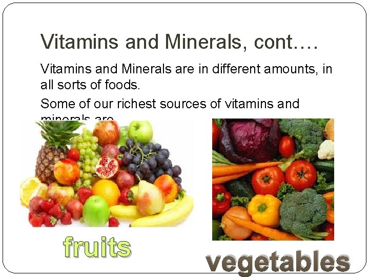 Vitamins and Minerals, cont…. Vitamins and Minerals are in different amounts, in all sorts