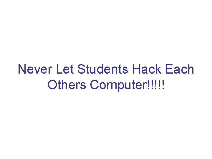 Never Let Students Hack Each Others Computer!!!!! Never Let Students Hack Each Others Computer!!!!!