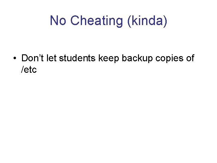 No Cheating (kinda) • Don’t let students keep backup copies of /etc 