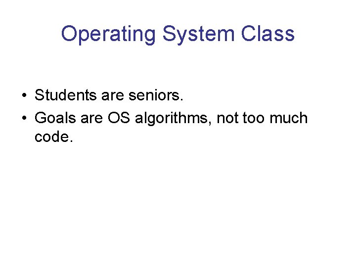 Operating System Class • Students are seniors. • Goals are OS algorithms, not too