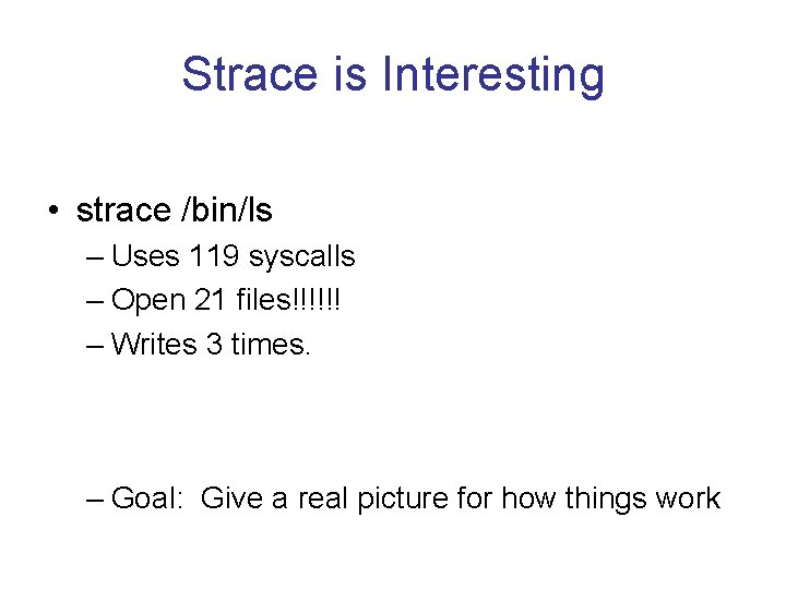 Strace is Interesting • strace /bin/ls – Uses 119 syscalls – Open 21 files!!!!!!