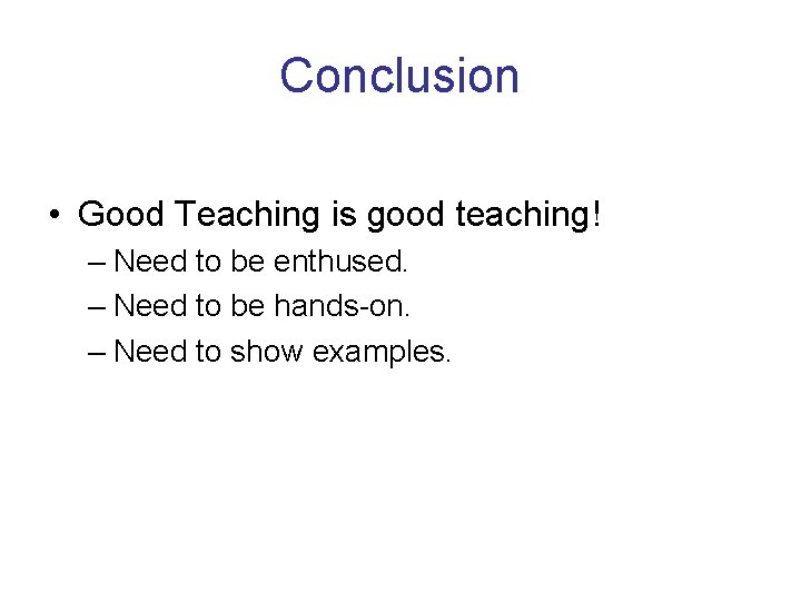 Conclusion • Good Teaching is good teaching! – Need to be enthused. – Need Conclusion • Good Teaching is good teaching! – Need to be enthused. – Need