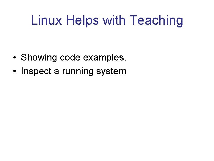 Linux Helps with Teaching • Showing code examples. • Inspect a running system Linux Helps with Teaching • Showing code examples. • Inspect a running system
