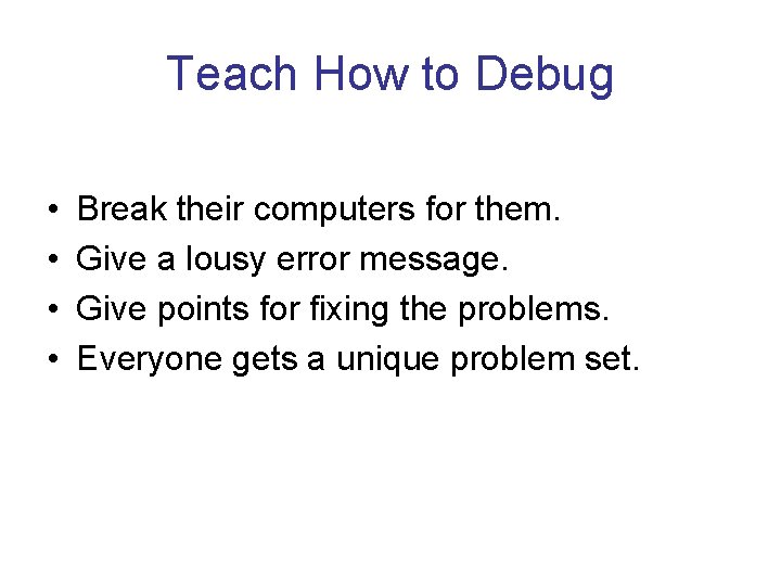 Teach How to Debug • • Break their computers for them. Give a lousy Teach How to Debug • • Break their computers for them. Give a lousy
