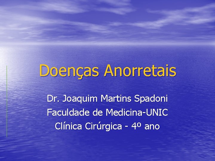 Doenças Anorretais Dr. Joaquim Martins Spadoni Faculdade de Medicina-UNIC Clínica Cirúrgica - 4º ano