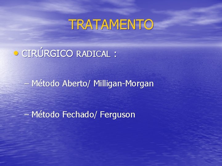 TRATAMENTO • CIRÚRGICO RADICAL : – Método Aberto/ Milligan-Morgan – Método Fechado/ Ferguson 