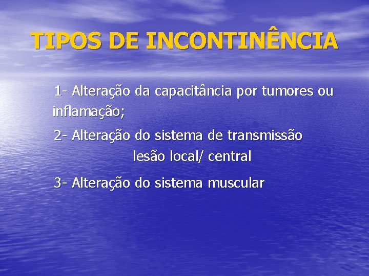 TIPOS DE INCONTINÊNCIA 1 - Alteração da capacitância por tumores ou inflamação; 2 -