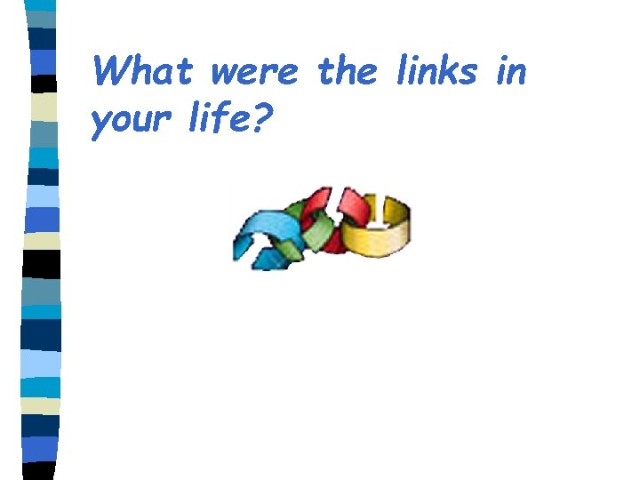 What were the links in your life? 