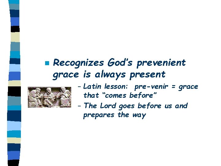 n Recognizes God’s prevenient grace is always present – Latin lesson: pre-venir = grace