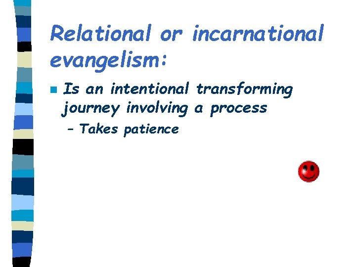 Relational or incarnational evangelism: n Is an intentional transforming journey involving a process –