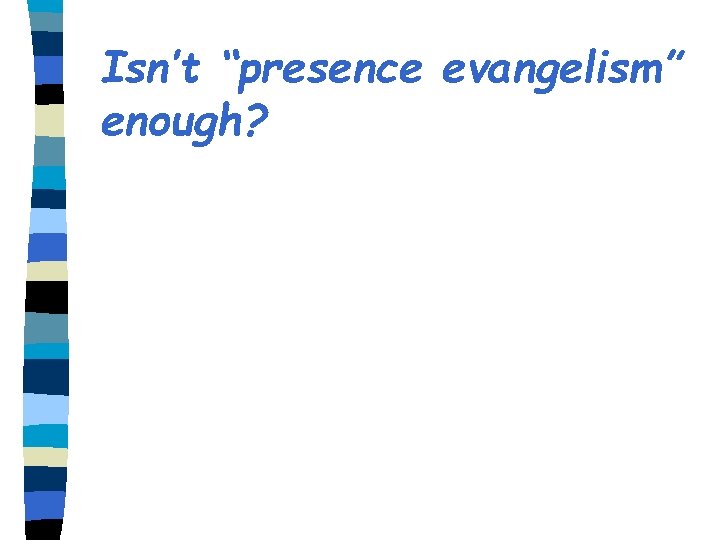 Isn’t “presence evangelism” enough? 