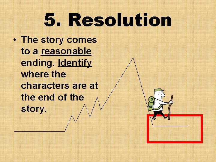 5. Resolution • The story comes to a reasonable ending. Identify where the characters