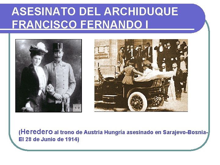 ASESINATO DEL ARCHIDUQUE FRANCISCO FERNANDO I (Heredero al trono de Austria Hungría asesinado en