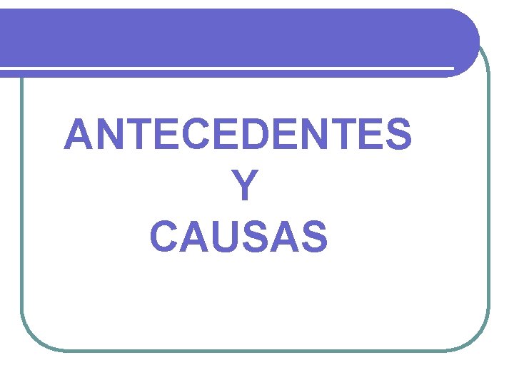 ANTECEDENTES Y CAUSAS 