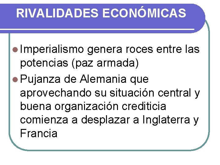 RIVALIDADES ECONÓMICAS l Imperialismo genera roces entre las potencias (paz armada) l Pujanza de