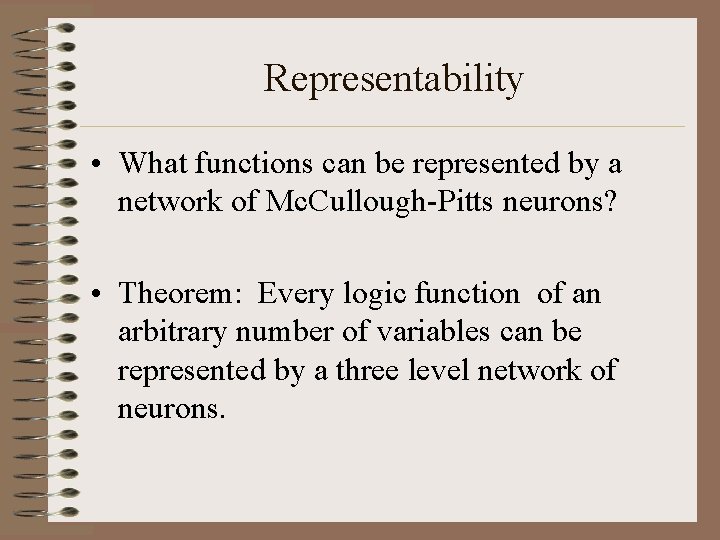 Representability • What functions can be represented by a network of Mc. Cullough-Pitts neurons?