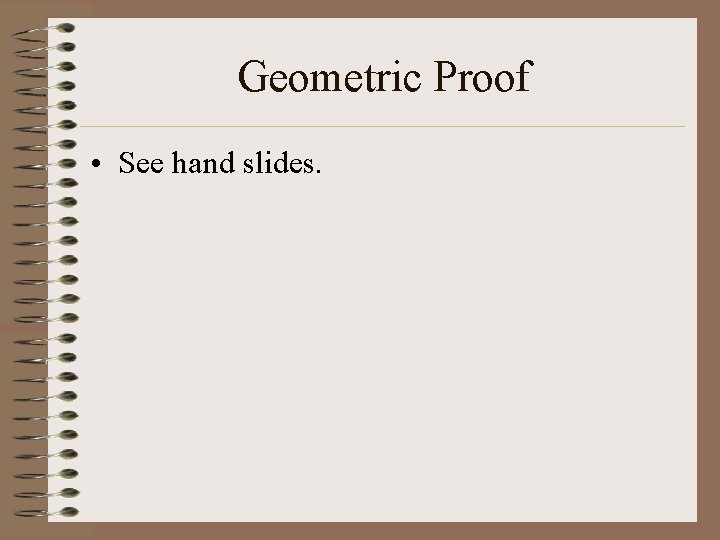 Geometric Proof • See hand slides. 