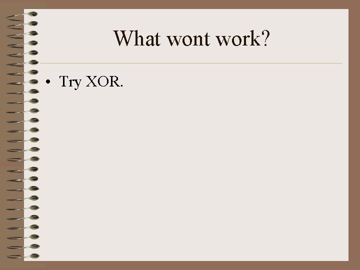 What wont work? • Try XOR. 