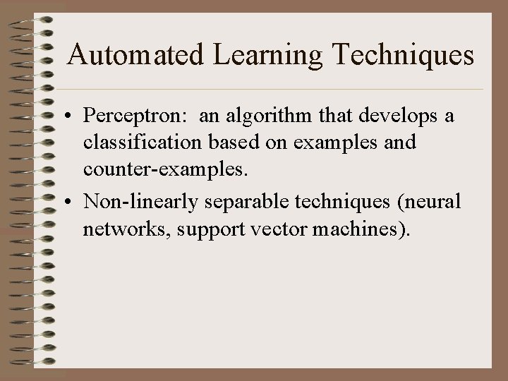 Automated Learning Techniques • Perceptron: an algorithm that develops a classification based on examples