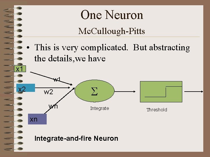 One Neuron Mc. Cullough-Pitts • This is very complicated. But abstracting the details, we