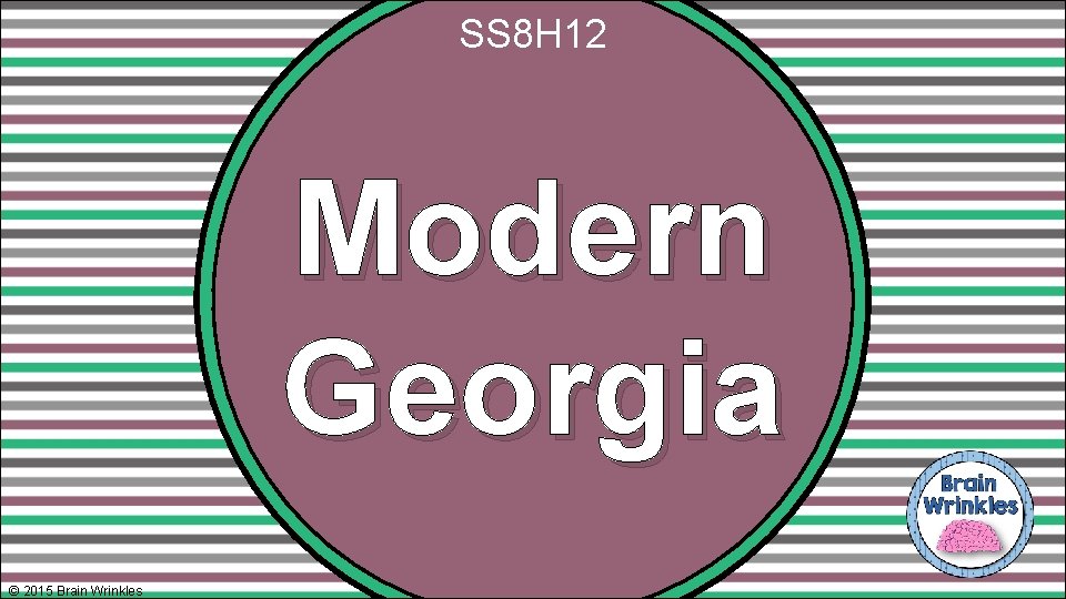 SS 8 H 12 Modern Georgia © 2015 Brain Wrinkles 