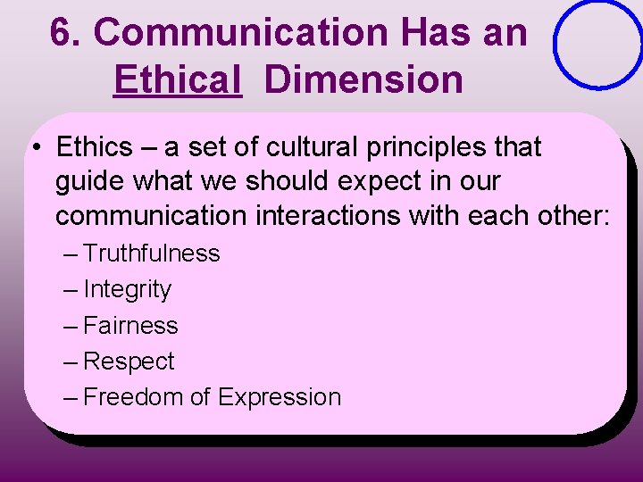 6. Communication Has an Ethical Dimension • Ethics – a set of cultural principles