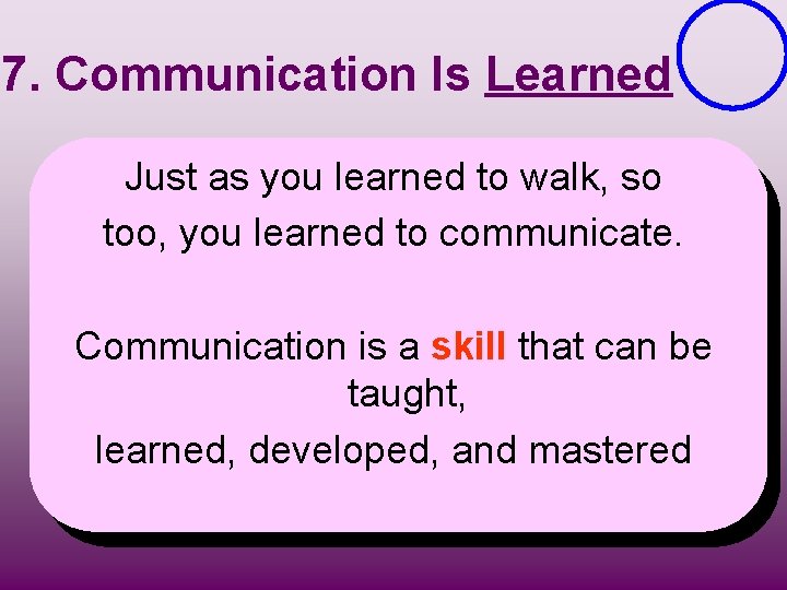 7. Communication Is Learned Just as you learned to walk, so too, you learned