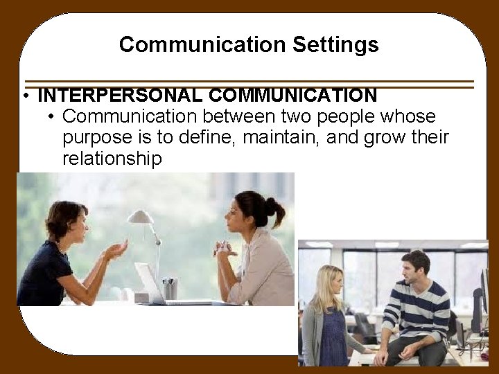 Communication Settings • INTERPERSONAL COMMUNICATION • Communication between two people whose purpose is to