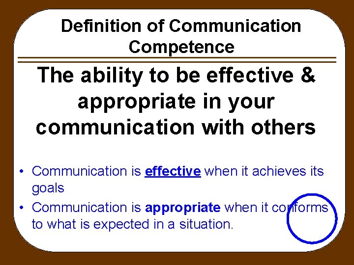 Definition of Communication Competence The ability to be effective & appropriate in your communication