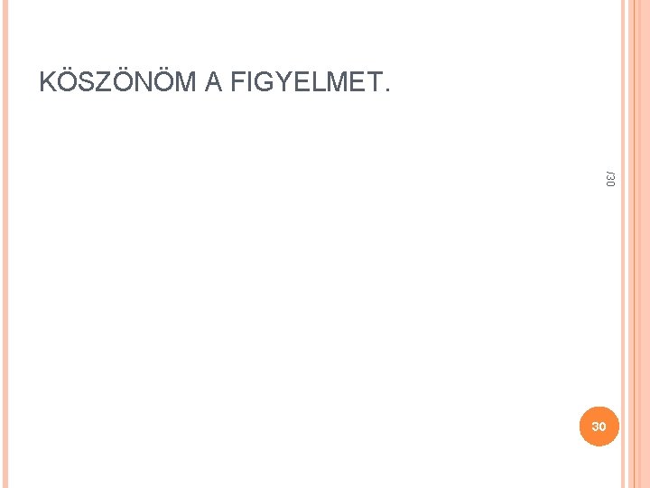 KÖSZÖNÖM A FIGYELMET. /30 30 