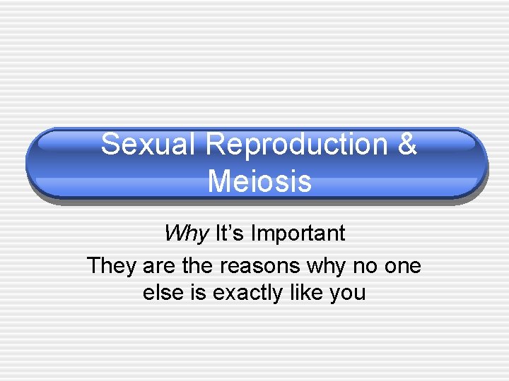 Sexual Reproduction & Meiosis Why It’s Important They are the reasons why no one Sexual Reproduction & Meiosis Why It’s Important They are the reasons why no one
