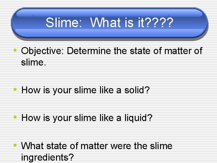 Slime: What is it? ? • Objective: Determine the state of matter of slime. Slime: What is it? ? • Objective: Determine the state of matter of slime.
