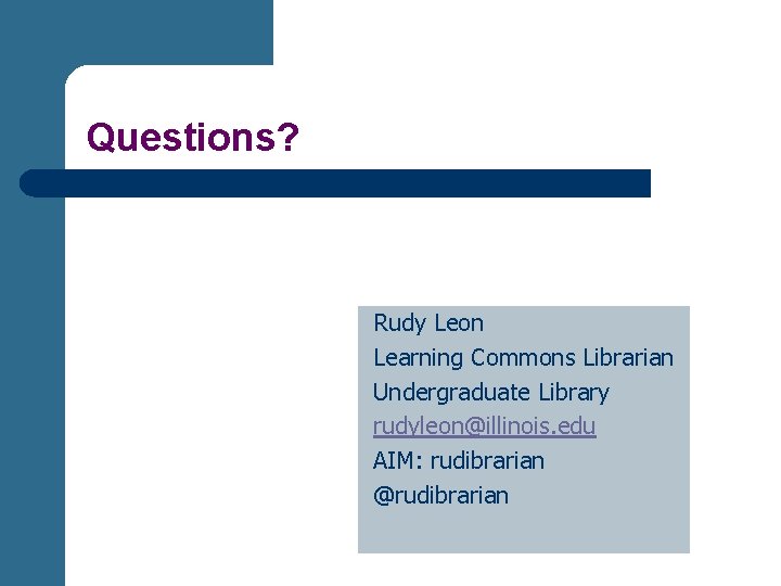 Questions? Rudy Leon Learning Commons Librarian Undergraduate Library rudyleon@illinois. edu AIM: rudibrarian @rudibrarian 