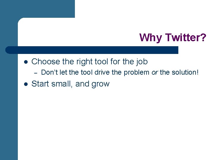 Why Twitter? l Choose the right tool for the job – l Don’t let